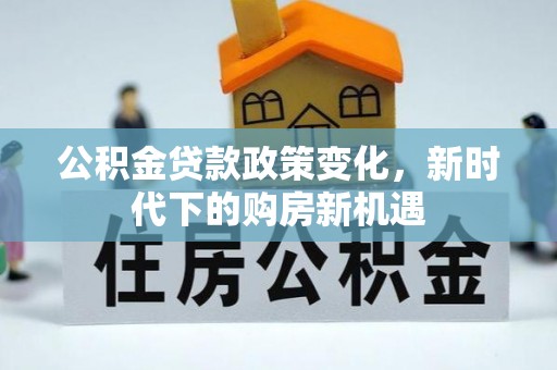 龙岩公积金贷款政策变化，新时代下的购房新机遇