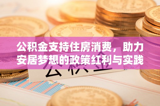 龙岩公积金支持住房消费，助力安居梦想的政策红利与实践