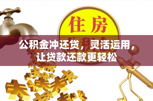 龙岩公积金冲还贷，灵活运用，让贷款还款更轻松