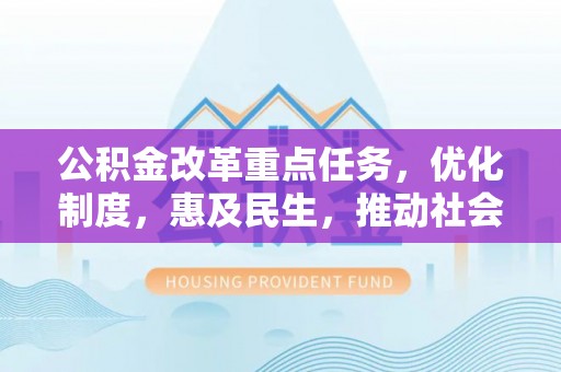 龙岩公积金改革重点任务，优化制度，惠及民生，推动社会公平发展