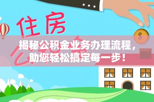 龙岩揭秘公积金业务办理流程，助您轻松搞定每一步！