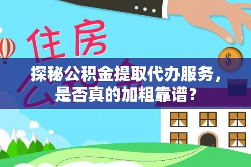 龙岩探秘公积金提取代办服务，是否真的加粗靠谱？