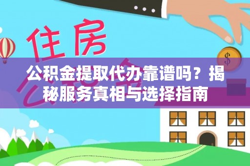 龙岩公积金提取代办靠谱吗？揭秘服务真相与选择指南