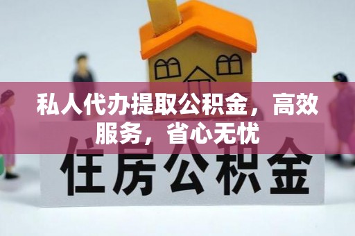 龙岩私人代办提取公积金，高效服务，省心无忧