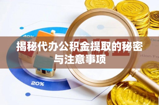 龙岩揭秘代办公积金提取的秘密与注意事项