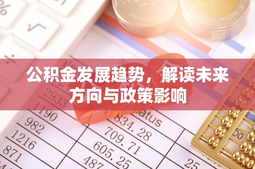 龙岩公积金发展趋势，解读未来方向与政策影响