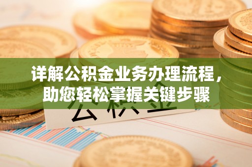 龙岩详解公积金业务办理流程，助您轻松掌握关键步骤