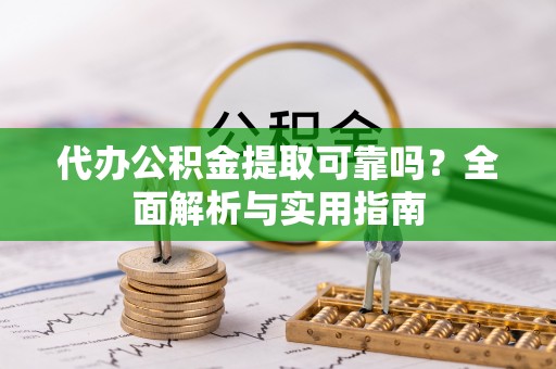 龙岩代办公积金提取可靠吗？全面解析与实用指南