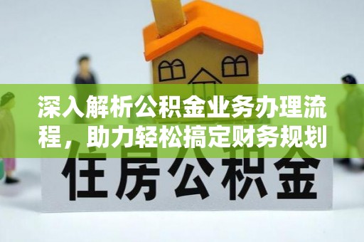 龙岩深入解析公积金业务办理流程，助力轻松搞定财务规划
