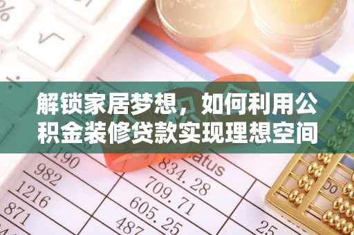 龙岩解锁家居梦想，如何利用公积金装修贷款实现理想空间