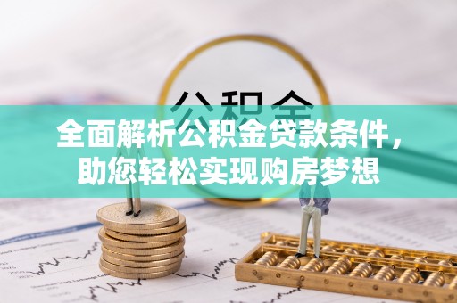 龙岩全面解析公积金贷款条件，助您轻松实现购房梦想