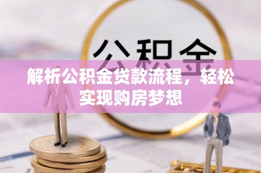 龙岩解析公积金贷款流程，轻松实现购房梦想