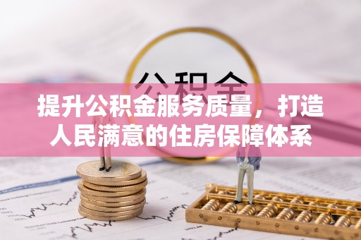 龙岩提升公积金服务质量，打造人民满意的住房保障体系