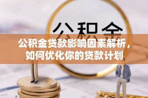 龙岩公积金贷款影响因素解析，如何优化你的贷款计划