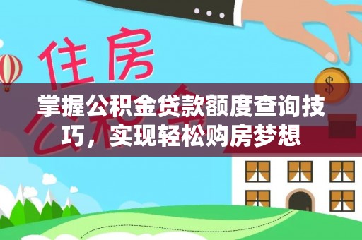 龙岩掌握公积金贷款额度查询技巧，实现轻松购房梦想