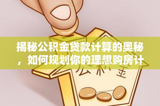 龙岩揭秘公积金贷款计算的奥秘，如何规划你的理想购房计划
