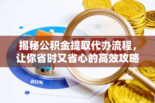 龙岩揭秘公积金提取代办流程，让你省时又省心的高效攻略