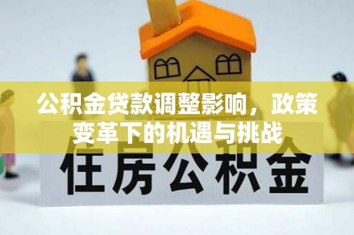 龙岩公积金贷款调整影响，政策变革下的机遇与挑战