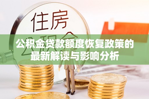 龙岩公积金贷款额度恢复政策的最新解读与影响分析