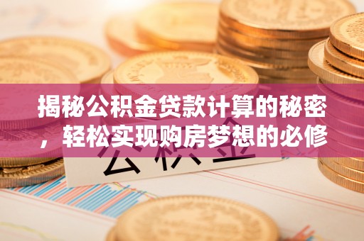 龙岩揭秘公积金贷款计算的秘密，轻松实现购房梦想的必修课