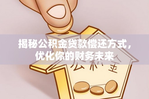 龙岩揭秘公积金贷款偿还方式，优化你的财务未来