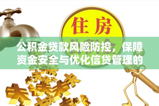 龙岩公积金贷款风险防控，保障资金安全与优化信贷管理的关键策略