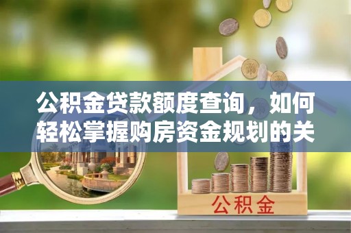 龙岩公积金贷款额度查询，如何轻松掌握购房资金规划的关键