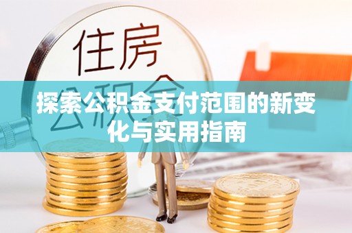 龙岩探索公积金支付范围的新变化与实用指南