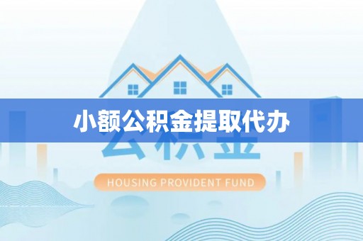龙岩小额公积金提取代办