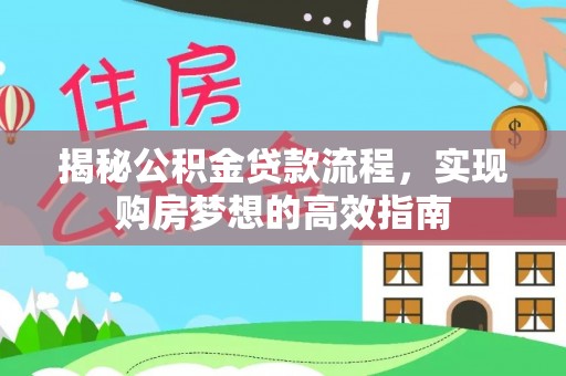 龙岩揭秘公积金贷款流程，实现购房梦想的高效指南