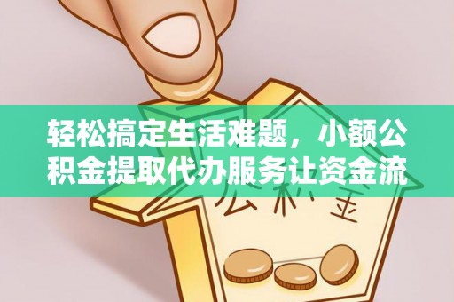 龙岩轻松搞定生活难题，小额公积金提取代办服务让资金流转更便捷