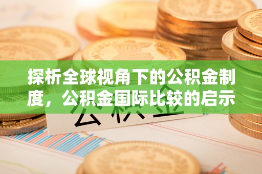 龙岩探析全球视角下的公积金制度，公积金国际比较的启示与借鉴
