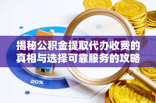 龙岩揭秘公积金提取代办收费的真相与选择可靠服务的攻略
