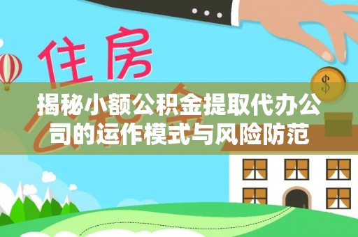 龙岩揭秘小额公积金提取代办公司的运作模式与风险防范