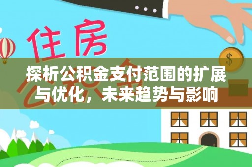 龙岩探析公积金支付范围的扩展与优化，未来趋势与影响
