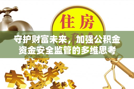 龙岩守护财富未来，加强公积金资金安全监管的多维思考