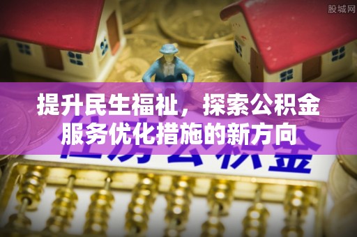 龙岩提升民生福祉，探索公积金服务优化措施的新方向