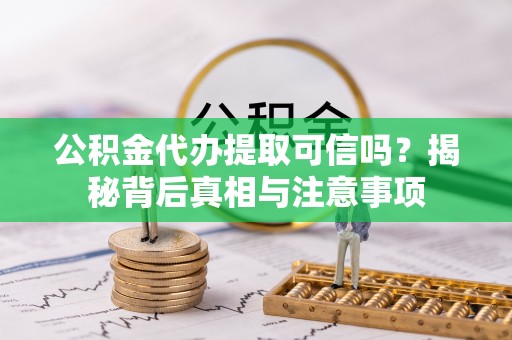 龙岩公积金代办提取可信吗？揭秘背后真相与注意事项