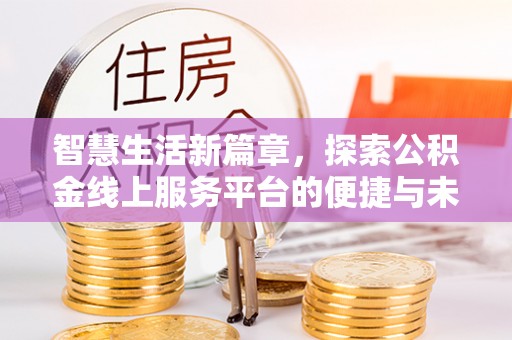 龙岩智慧生活新篇章，探索公积金线上服务平台的便捷与未来
