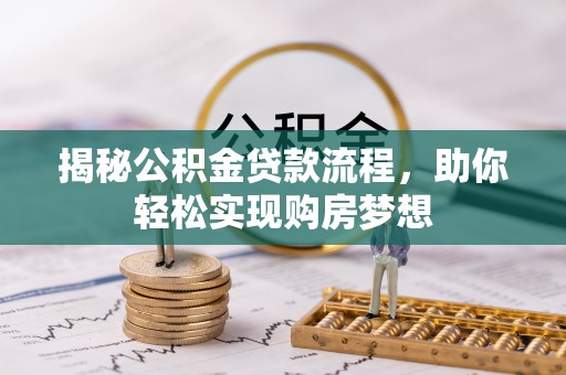 龙岩揭秘公积金贷款流程，助你轻松实现购房梦想