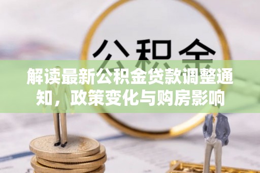 龙岩解读最新公积金贷款调整通知，政策变化与购房影响