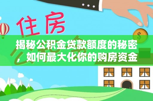 龙岩揭秘公积金贷款额度的秘密，如何最大化你的购房资金