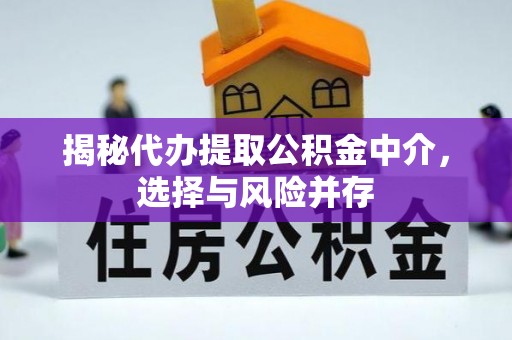 龙岩揭秘代办提取公积金中介，选择与风险并存