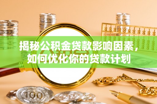 龙岩揭秘公积金贷款影响因素，如何优化你的贷款计划