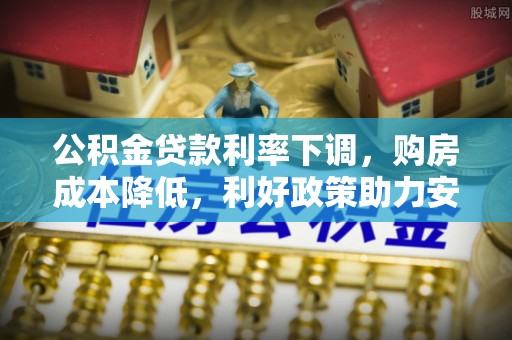龙岩公积金贷款利率下调，购房成本降低，利好政策助力安居梦想
