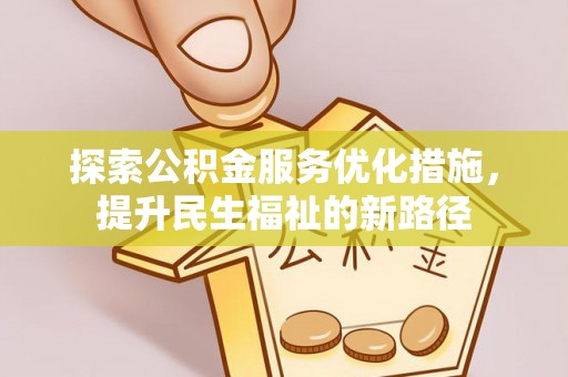 龙岩探索公积金服务优化措施，提升民生福祉的新路径