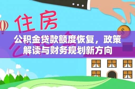 龙岩公积金贷款额度恢复，政策解读与财务规划新方向