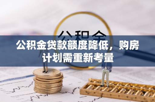 龙岩公积金贷款额度降低，购房计划需重新考量