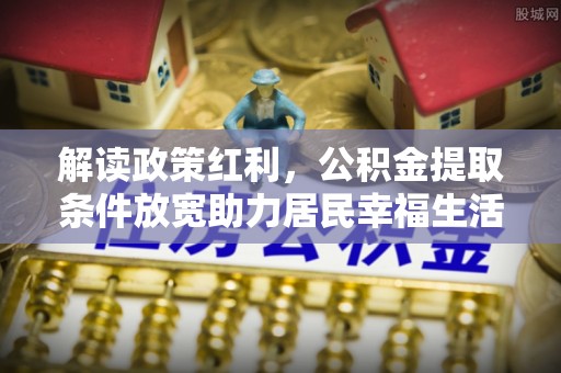龙岩解读政策红利，公积金提取条件放宽助力居民幸福生活