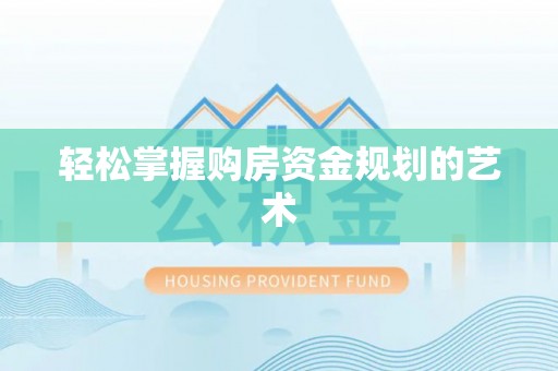 龙岩轻松掌握购房资金规划的艺术